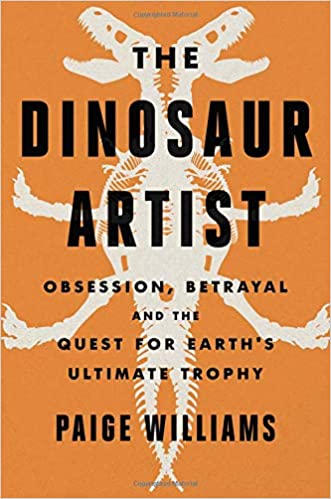 The Dinosaur Artist: Obsession, Betrayal and the quest for Earth's Ultimate Trophy
